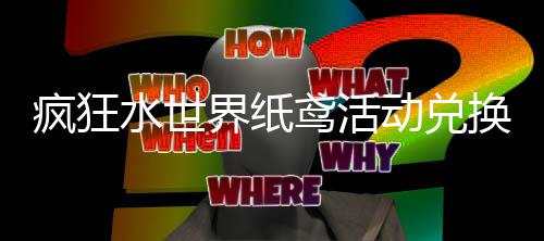 鸢活动兑换推略界纸荐攻水世疯狂