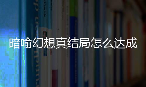 真结真结幻想幻想么达略大局怎局触件攻暗喻暗喻成 全发条