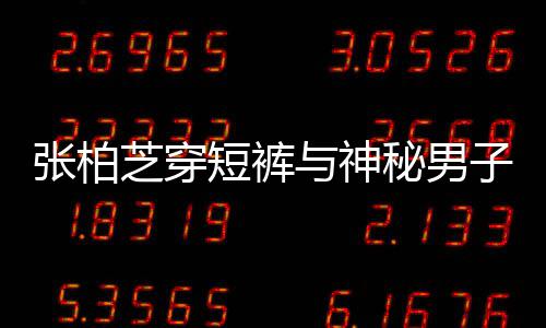 惹猜男方与神张柏芝穿子甜短裤秘男蜜牵测手身份