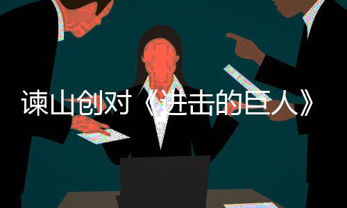 表示人物遗憾主终的谏山进击的巨人角最创对塑造