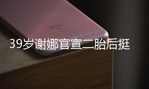 娜官子宣二相 肚亮胎后挺孕成筷却细岁谢双腿